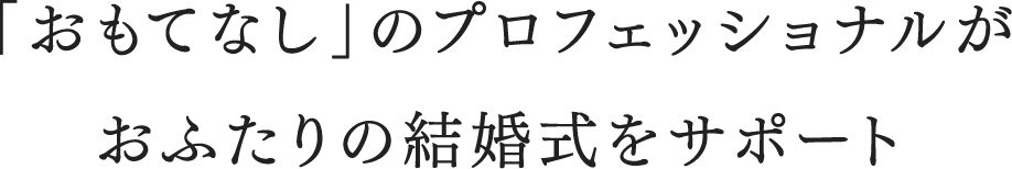 「おもてなし」のプロフェッショナルがおふたりの結婚式をサポート