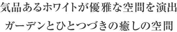 気品あるホワイトが優雅な空間を演出ガーデンとひとつづきの癒しの空間