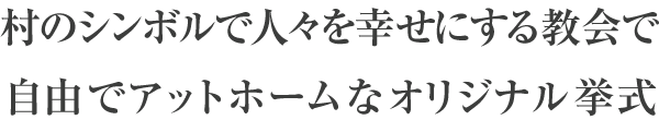 村のシンボルで人々を幸せにする教会で自由でアットホームなオリジナル挙式