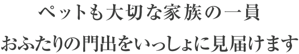 ペットも大切な家族の一員おふたりの門出をいっしょに見届けます