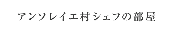 アンソレイエ村シェフの部屋