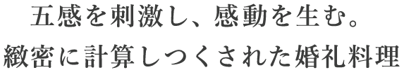 五感を刺激し、感動を生む。緻密に計算しつくされた婚礼料理