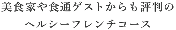 美食家や食通ゲストからも評判のヘルシーフレンチコース