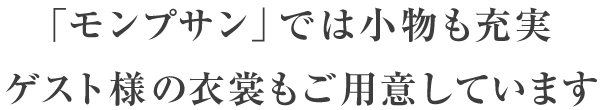 「モンプサン」では小物も充実ゲスト様の衣裳もご用意しています