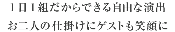 1日1組だからできる自由な演出お二人の仕掛けにゲストも笑顔に