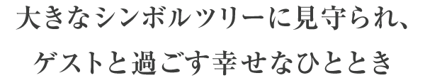 大きなシンボルツリーに見守られ、ゲストと過ごす幸せなひととき