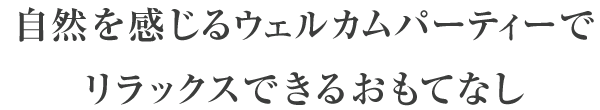 自然を感じるウェルカムパーティーでリラックスできるおもてなし