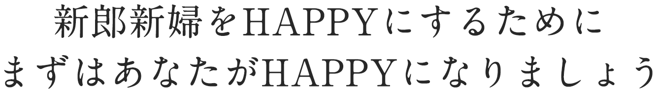 新郎新婦をHAPPYにするためにまずはあなたがHAPPYになりましょう